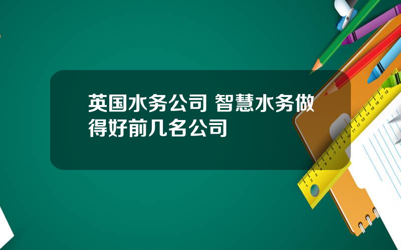 英国水务公司 智慧水务做得好前几名公司